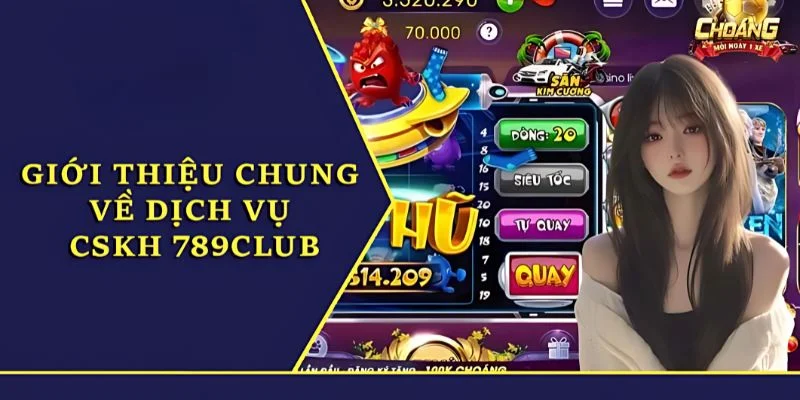 CSKH 789Club 5 Tổng quan thông tin giới thiệu dịch vụ CSKH 789Club