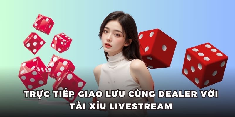 Trực tiếp giao lưu cùng Dealer với Tài Xỉu Livestream