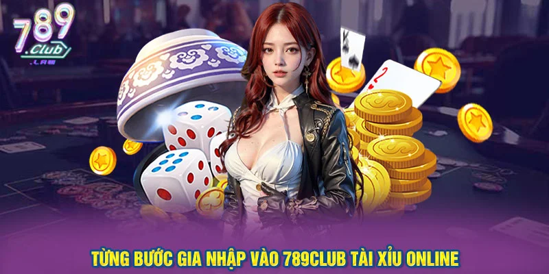 Từng bước gia nhập vào 789Club Tài Xỉu Online